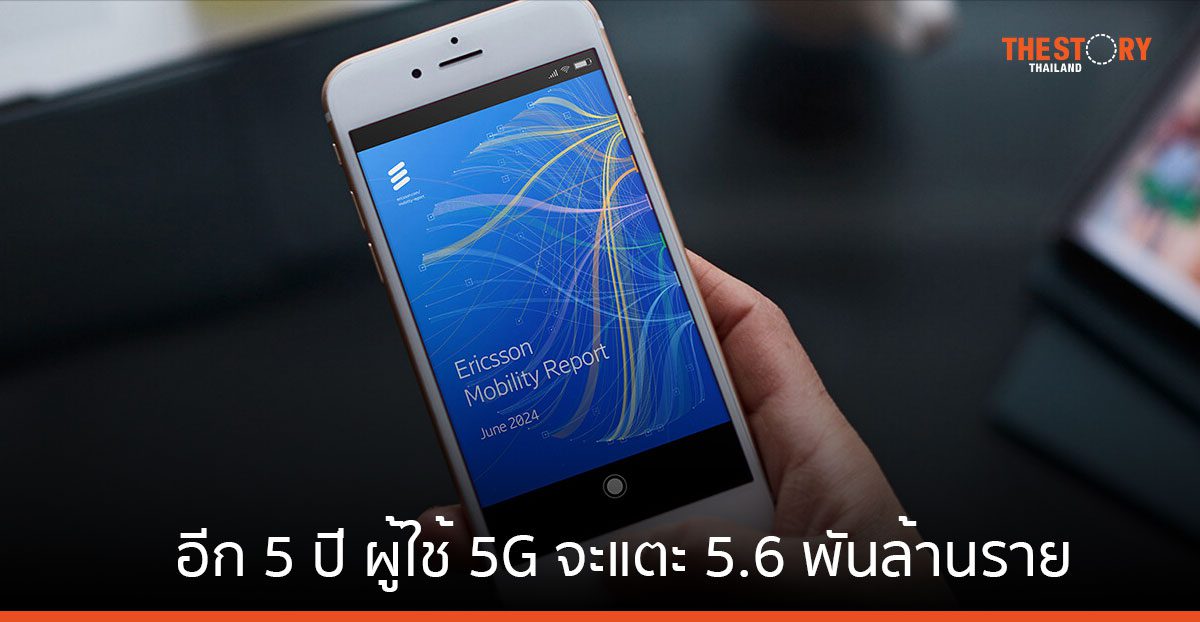 Ericsson เผยอีก 5 ปี ผู้ใช้บริการ 5G จะแตะ 5.6 พันล้านราย
